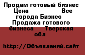 Продам готовый бизнес › Цена ­ 7 000 000 - Все города Бизнес » Продажа готового бизнеса   . Тверская обл.